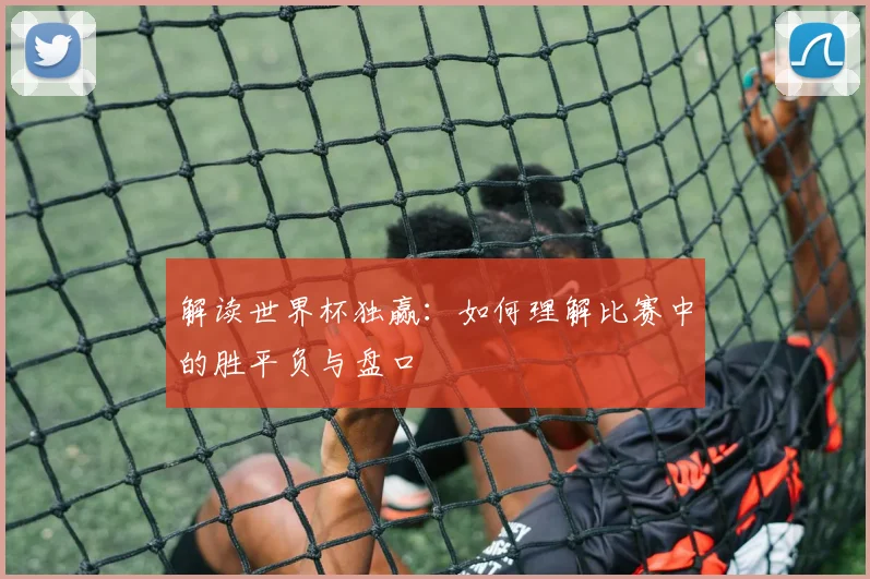 解读世界杯独赢：如何理解比赛中的胜平负与盘口