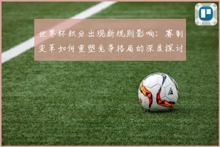 世界杯积分出现新规则影响：赛制变革如何重塑竞争格局的深度探讨